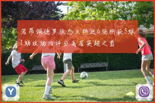 若昂佩德罗状态火热近6场斩获5球1助攻场均评分高居英超之首