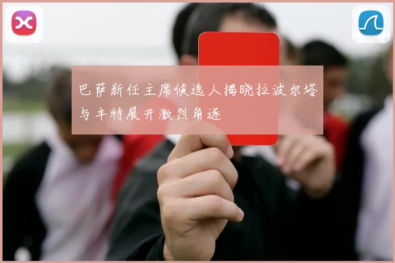 巴萨新任主席候选人揭晓拉波尔塔与丰特展开激烈角逐