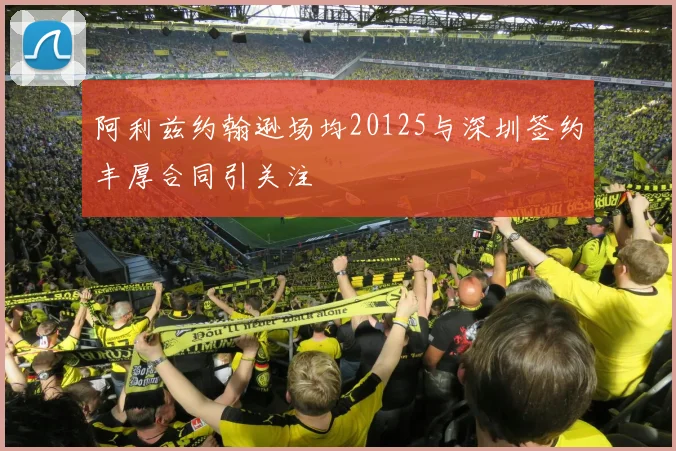 阿利兹约翰逊场均20125与深圳签约丰厚合同引关注